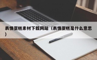 广西表情蛋糕素材下载网站（表情蛋糕是什么意思）