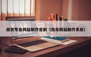 广西南京专业网站制作定制（南京网站制作系统）