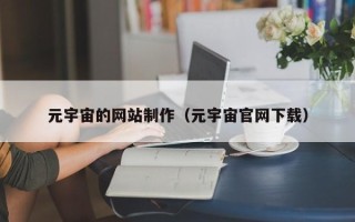 广西元宇宙的网站制作（元宇宙官网下载）
