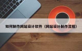 广西如何制作网站设计软件（网站设计制作流程）