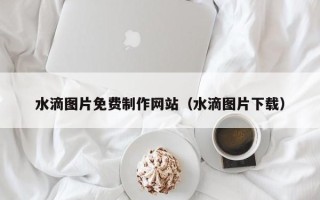 广西水滴图片免费制作网站（水滴图片下载）