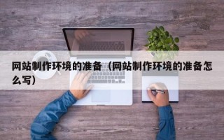 广西网站制作环境的准备（网站制作环境的准备怎么写）