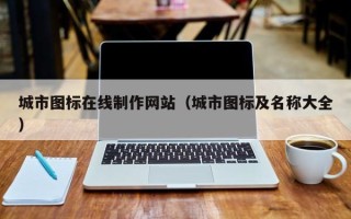 广西城市图标在线制作网站（城市图标及名称大全）