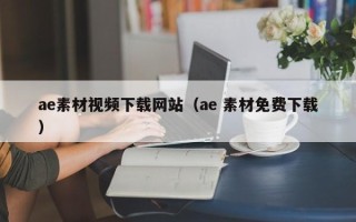 广西ae素材视频下载网站（ae 素材免费下载）