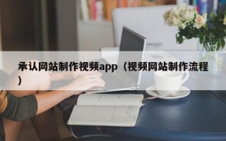 广西承认网站制作视频app（视频网站制作流程）